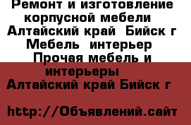 Ремонт и изготовление корпусной мебели - Алтайский край, Бийск г. Мебель, интерьер » Прочая мебель и интерьеры   . Алтайский край,Бийск г.